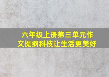 六年级上册第三单元作文提纲科技让生活更美好