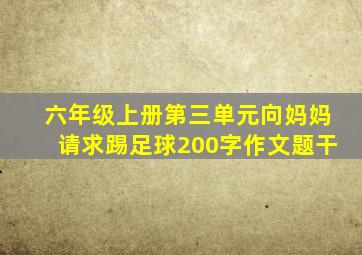 六年级上册第三单元向妈妈请求踢足球200字作文题干