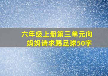 六年级上册第三单元向妈妈请求踢足球50字