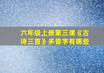 六年级上册第三课《古诗三首》多音字有哪些