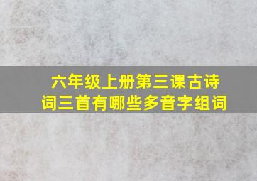 六年级上册第三课古诗词三首有哪些多音字组词