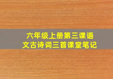 六年级上册第三课语文古诗词三首课堂笔记