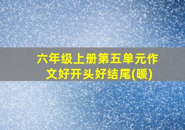 六年级上册第五单元作文好开头好结尾(暖)