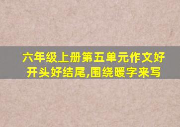 六年级上册第五单元作文好开头好结尾,围绕暖字来写