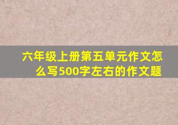 六年级上册第五单元作文怎么写500字左右的作文题