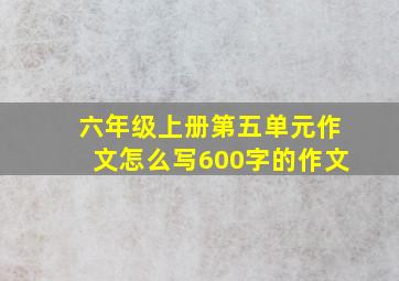 六年级上册第五单元作文怎么写600字的作文