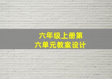 六年级上册第六单元教案设计