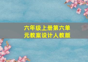 六年级上册第六单元教案设计人教版