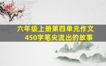 六年级上册第四单元作文450字笔尖流出的故事