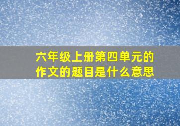 六年级上册第四单元的作文的题目是什么意思