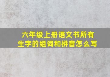 六年级上册语文书所有生字的组词和拼音怎么写