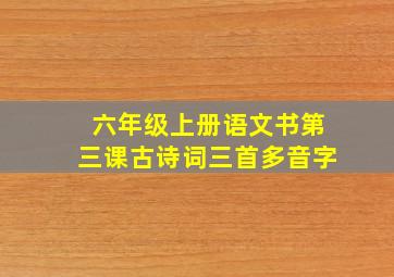 六年级上册语文书第三课古诗词三首多音字