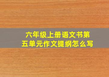 六年级上册语文书第五单元作文提纲怎么写