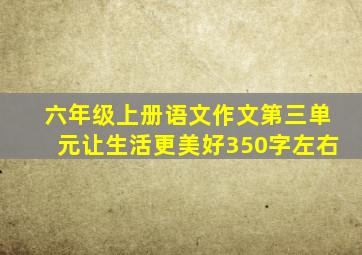 六年级上册语文作文第三单元让生活更美好350字左右