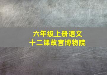 六年级上册语文十二课故宫博物院