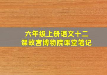 六年级上册语文十二课故宫博物院课堂笔记