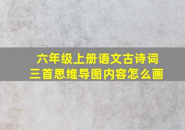 六年级上册语文古诗词三首思维导图内容怎么画