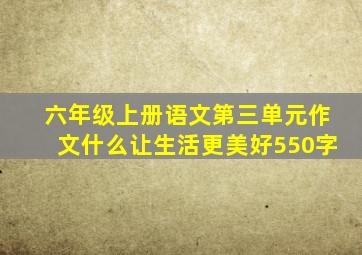 六年级上册语文第三单元作文什么让生活更美好550字