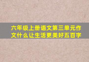 六年级上册语文第三单元作文什么让生活更美好五百字