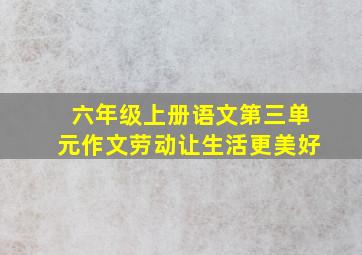 六年级上册语文第三单元作文劳动让生活更美好