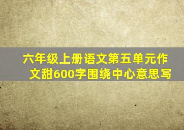 六年级上册语文第五单元作文甜600字围绕中心意思写