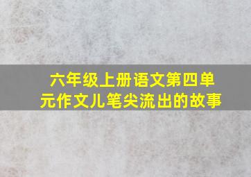 六年级上册语文第四单元作文儿笔尖流出的故事