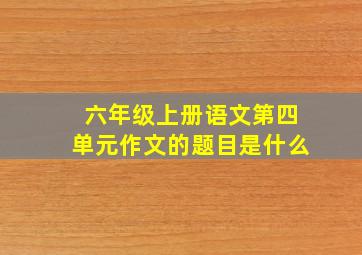 六年级上册语文第四单元作文的题目是什么