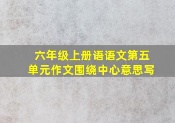 六年级上册语语文第五单元作文围绕中心意思写