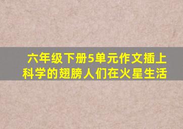 六年级下册5单元作文插上科学的翅膀人们在火星生活