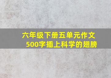 六年级下册五单元作文500字插上科学的翅膀