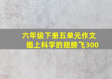 六年级下册五单元作文插上科学的翅膀飞300