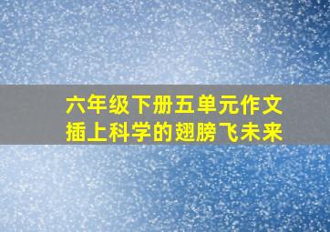 六年级下册五单元作文插上科学的翅膀飞未来