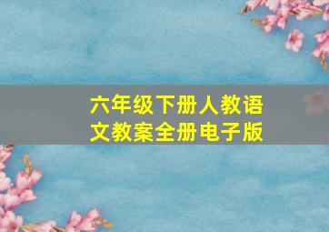 六年级下册人教语文教案全册电子版