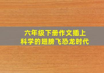 六年级下册作文插上科学的翅膀飞恐龙时代