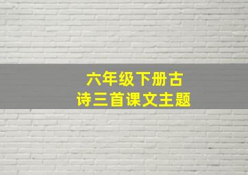 六年级下册古诗三首课文主题