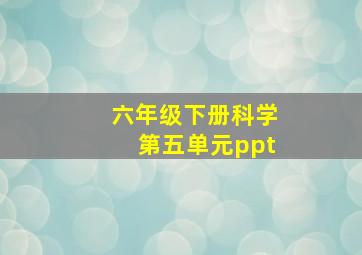 六年级下册科学第五单元ppt