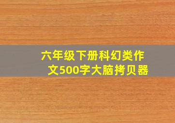 六年级下册科幻类作文500字大脑拷贝器