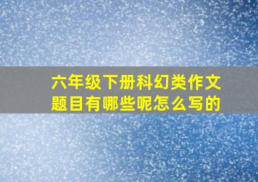 六年级下册科幻类作文题目有哪些呢怎么写的