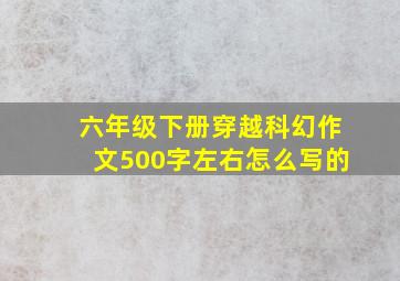 六年级下册穿越科幻作文500字左右怎么写的