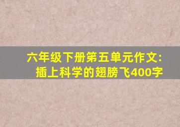 六年级下册笫五单元作文:插上科学的翅膀飞400字