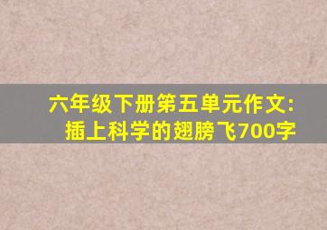 六年级下册笫五单元作文:插上科学的翅膀飞700字