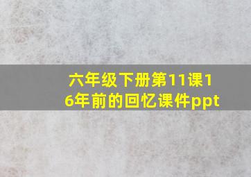 六年级下册第11课16年前的回忆课件ppt