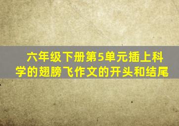 六年级下册第5单元插上科学的翅膀飞作文的开头和结尾