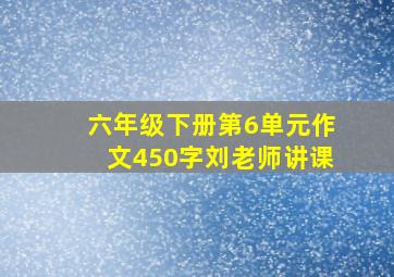 六年级下册第6单元作文450字刘老师讲课