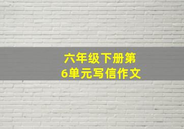 六年级下册第6单元写信作文