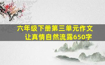 六年级下册第三单元作文让真情自然流露650字