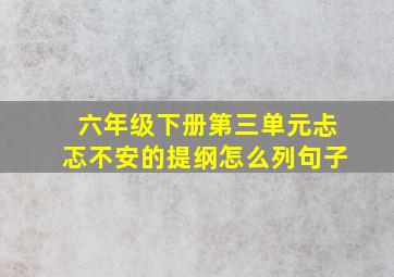 六年级下册第三单元忐忑不安的提纲怎么列句子