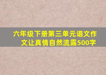 六年级下册第三单元语文作文让真情自然流露500字