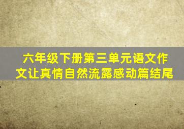 六年级下册第三单元语文作文让真情自然流露感动篇结尾