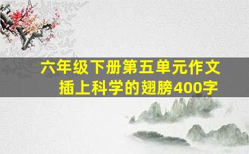 六年级下册第五单元作文插上科学的翅膀400字